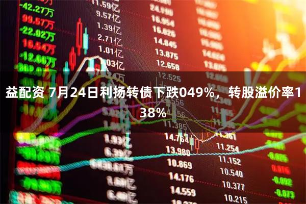 益配资 7月24日利扬转债下跌049%，转股溢价率138%