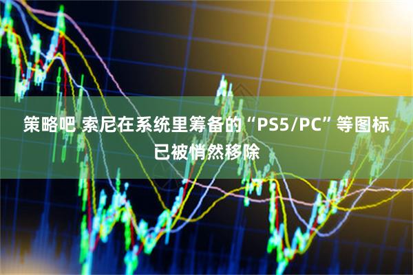 策略吧 索尼在系统里筹备的“PS5/PC”等图标已被悄然移除