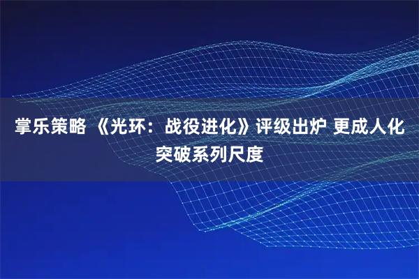 掌乐策略 《光环：战役进化》评级出炉 更成人化突破系列尺度